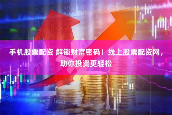手机股票配资 解锁财富密码！线上股票配资网，助你投资更轻松