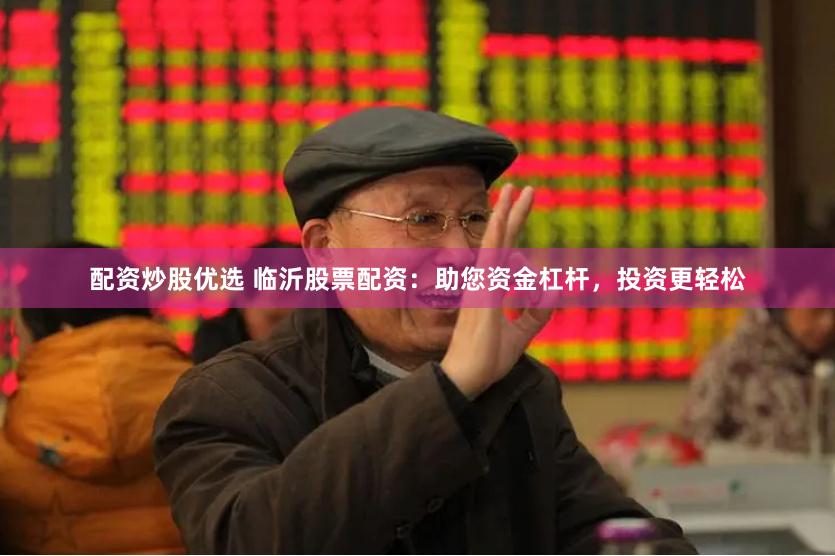 配资炒股优选 临沂股票配资：助您资金杠杆，投资更轻松