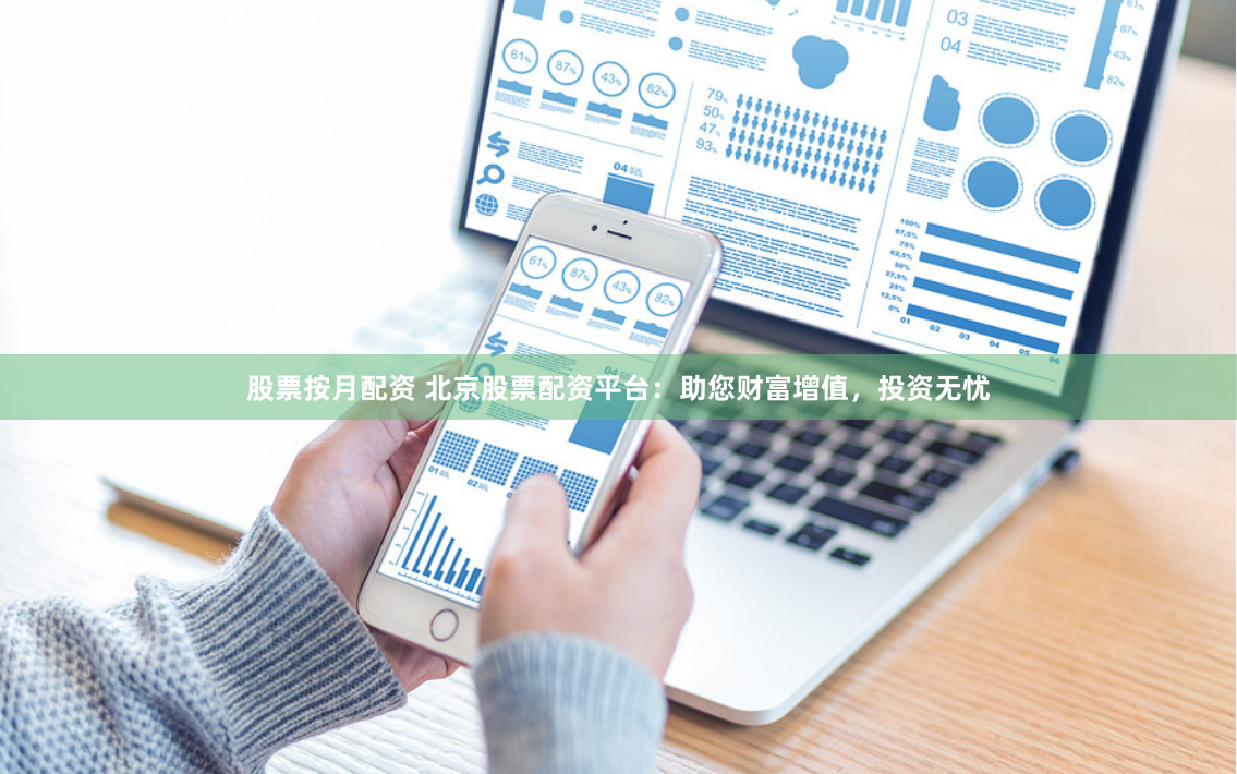 股票按月配资 北京股票配资平台：助您财富增值，投资无忧