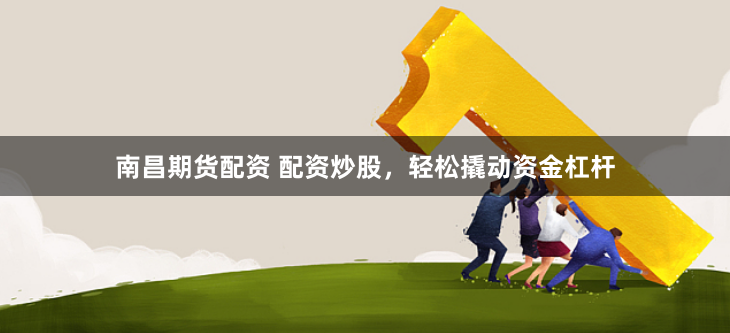 南昌期货配资 配资炒股，轻松撬动资金杠杆