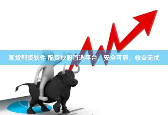 期货配资软件 配资炒股首选平台，安全可靠，收益无忧