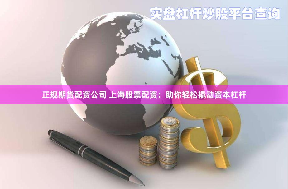 正规期货配资公司 上海股票配资：助你轻松撬动资本杠杆