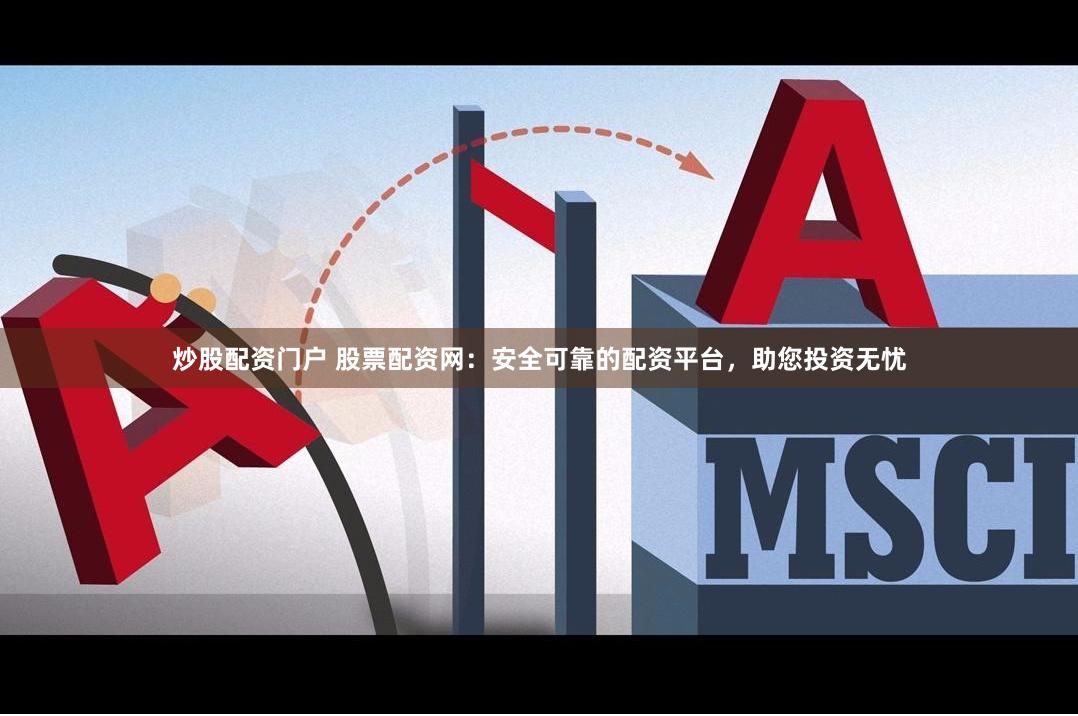 炒股配资门户 股票配资网：安全可靠的配资平台，助您投资无忧