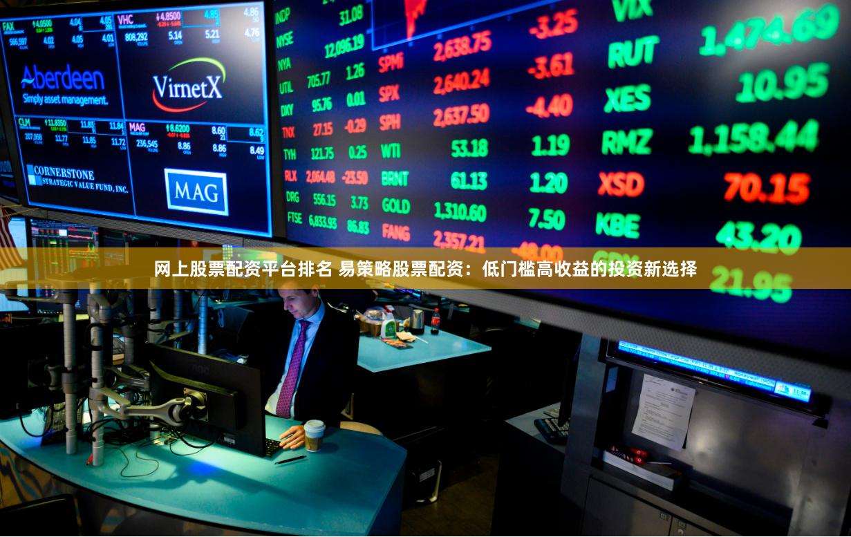 网上股票配资平台排名 易策略股票配资：低门槛高收益的投资新选择