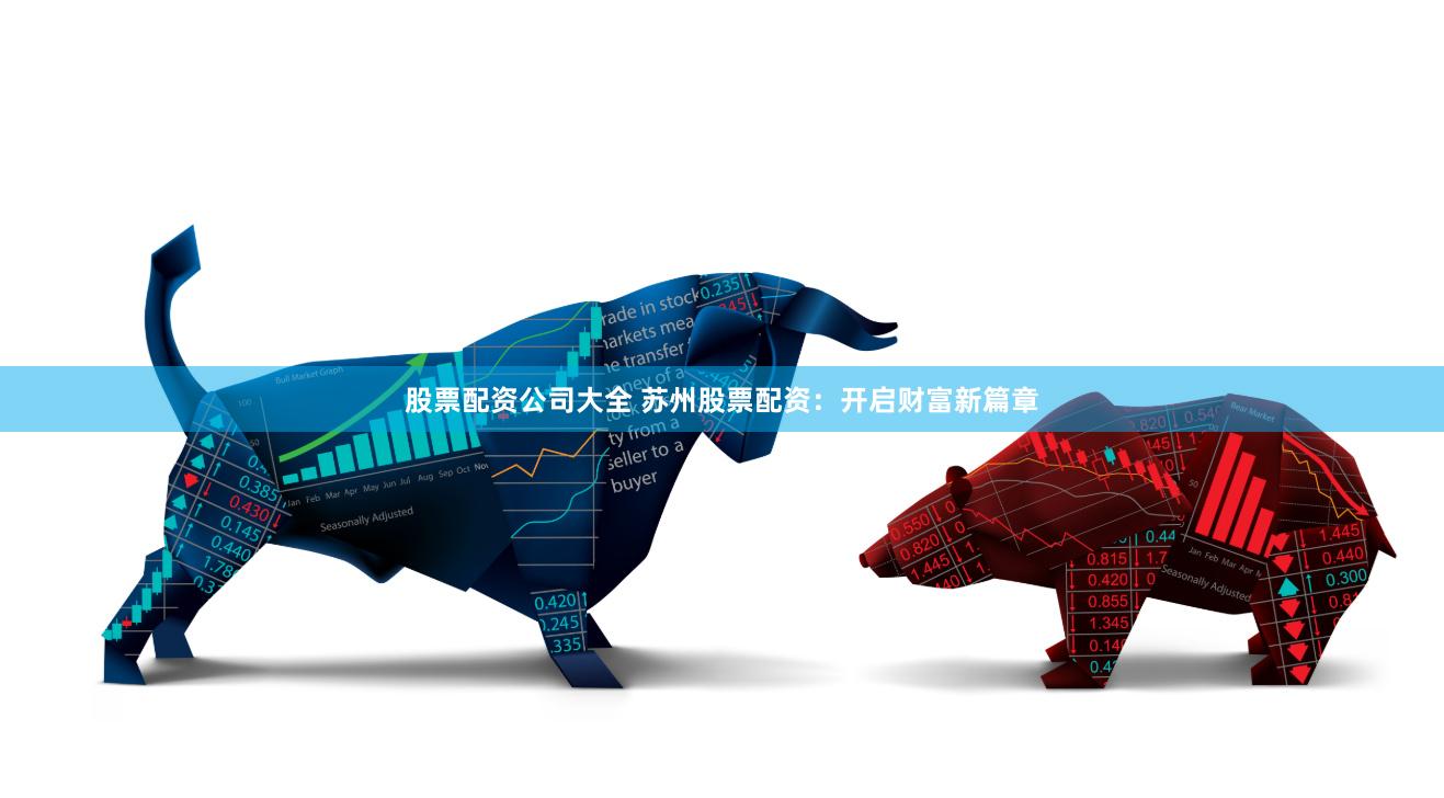 股票配资公司大全 苏州股票配资：开启财富新篇章