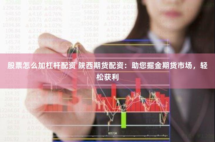 股票怎么加杠杆配资 陕西期货配资：助您掘金期货市场，轻松获利
