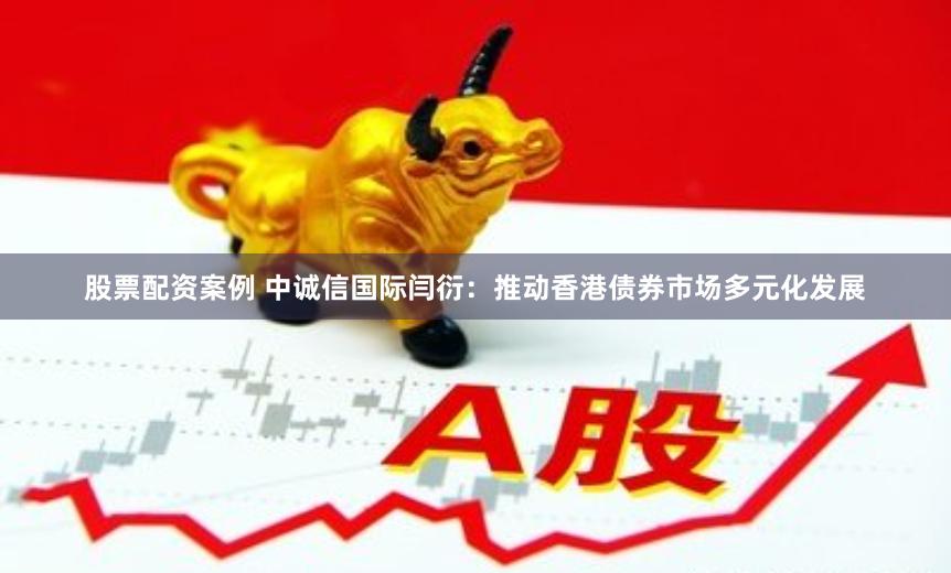 股票配资案例 中诚信国际闫衍：推动香港债券市场多元化发展
