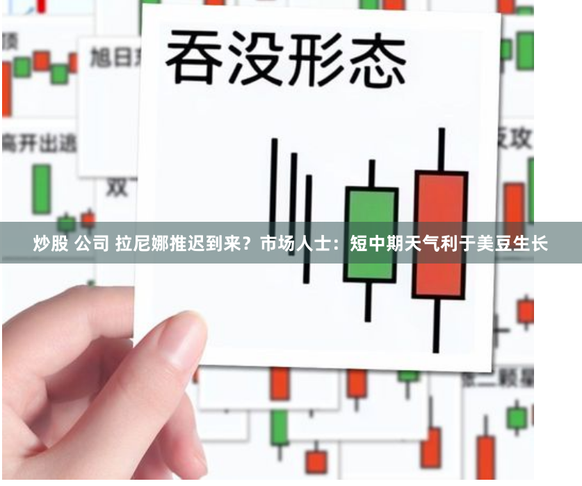 炒股 公司 拉尼娜推迟到来？市场人士：短中期天气利于美豆生长