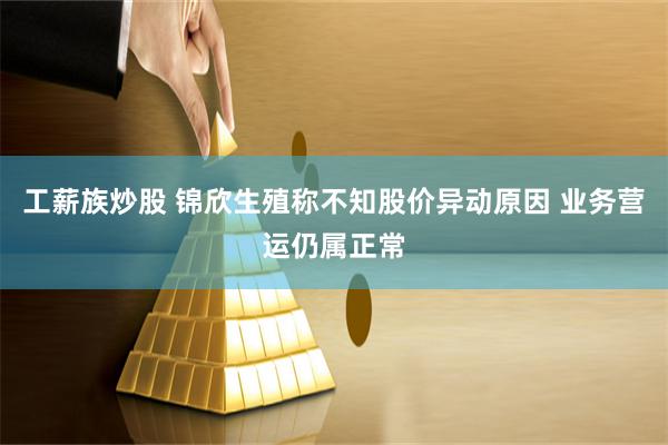 工薪族炒股 锦欣生殖称不知股价异动原因 业务营运仍属正常