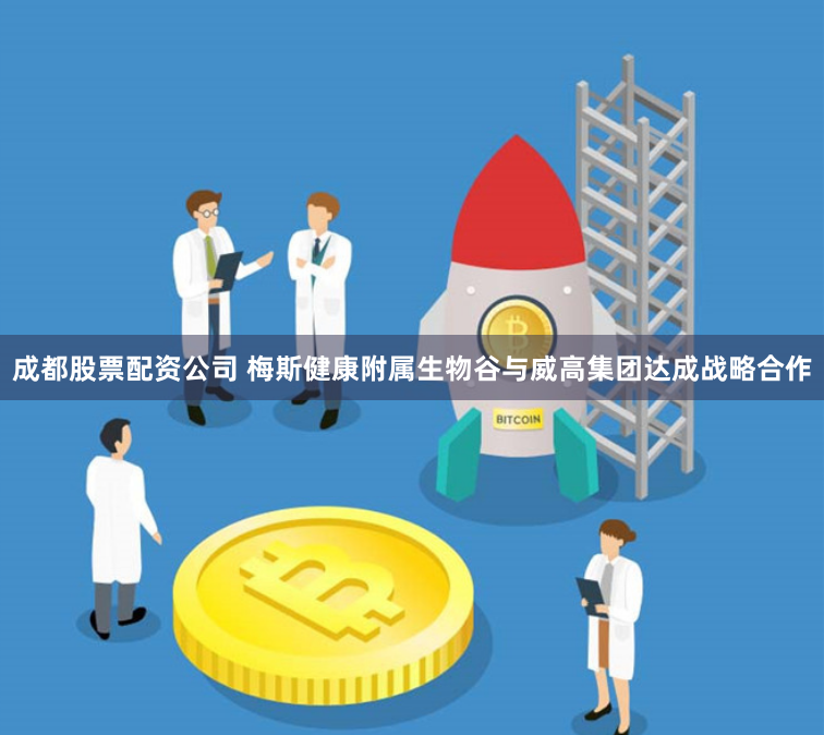 成都股票配资公司 梅斯健康附属生物谷与威高集团达成战略合作