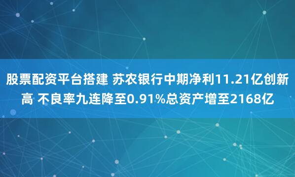 股票配资平台搭建 苏农银行中期净利11.21亿创新高 不良率九连降至0.91%总资产增至2168亿