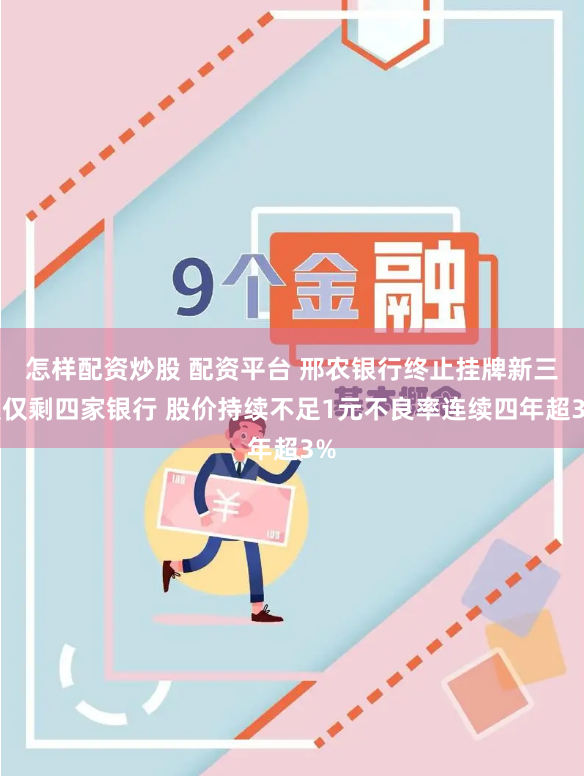 怎样配资炒股 配资平台 邢农银行终止挂牌新三板仅剩四家银行 股价持续不足1元不良率连续四年超3%