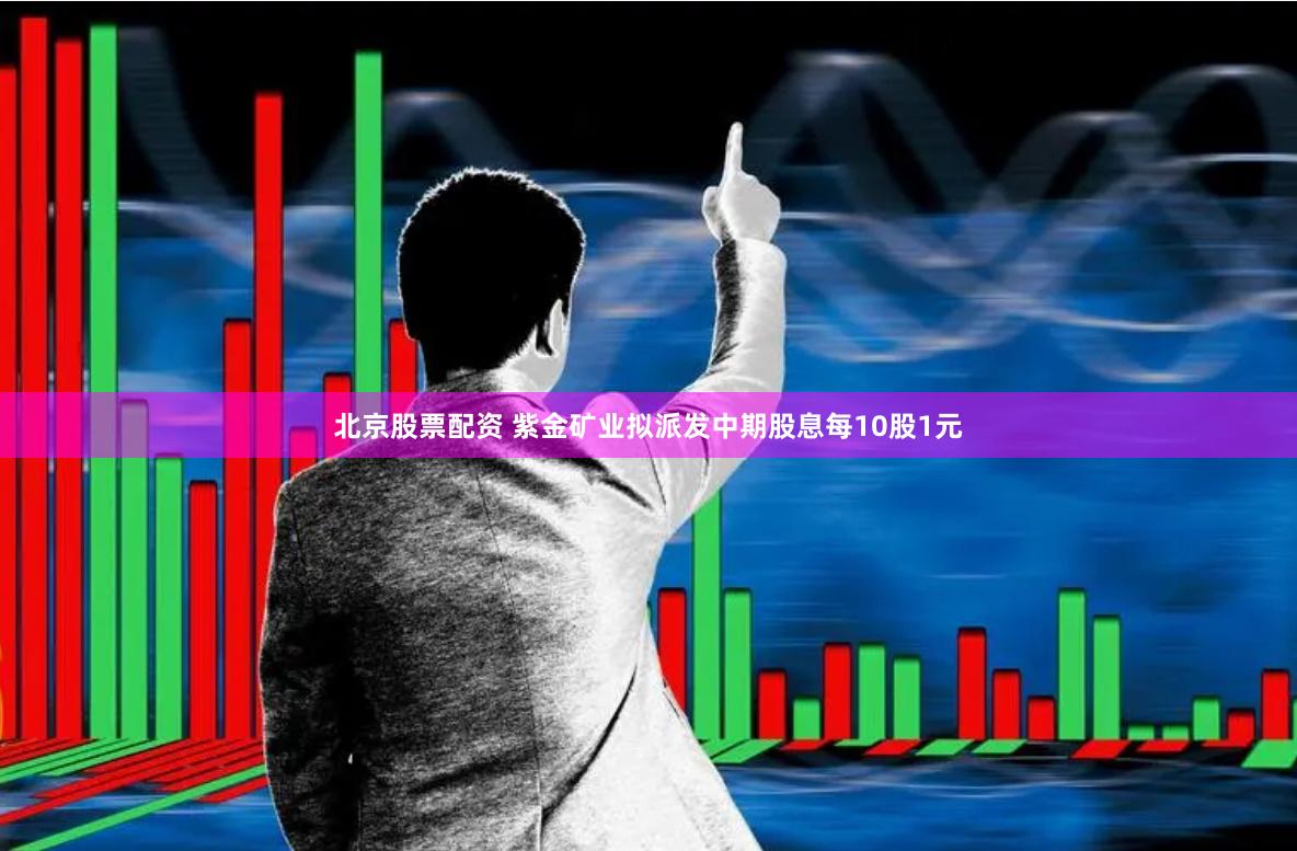 北京股票配资 紫金矿业拟派发中期股息每10股1元