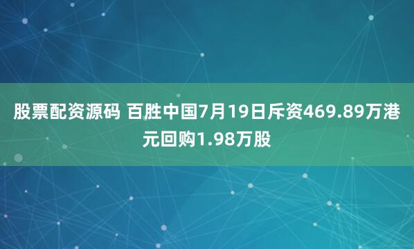 股票配资源码 百胜中国7月19日斥资469.89万港元回购1.98万股