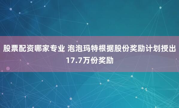 股票配资哪家专业 泡泡玛特根据股份奖励计划授出17.7万份奖励
