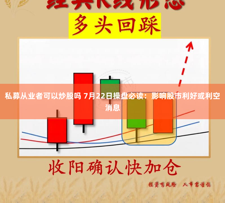 私募从业者可以炒股吗 7月22日操盘必读：影响股市利好或利空消息
