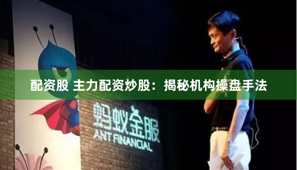 配资股 主力配资炒股：揭秘机构操盘手法