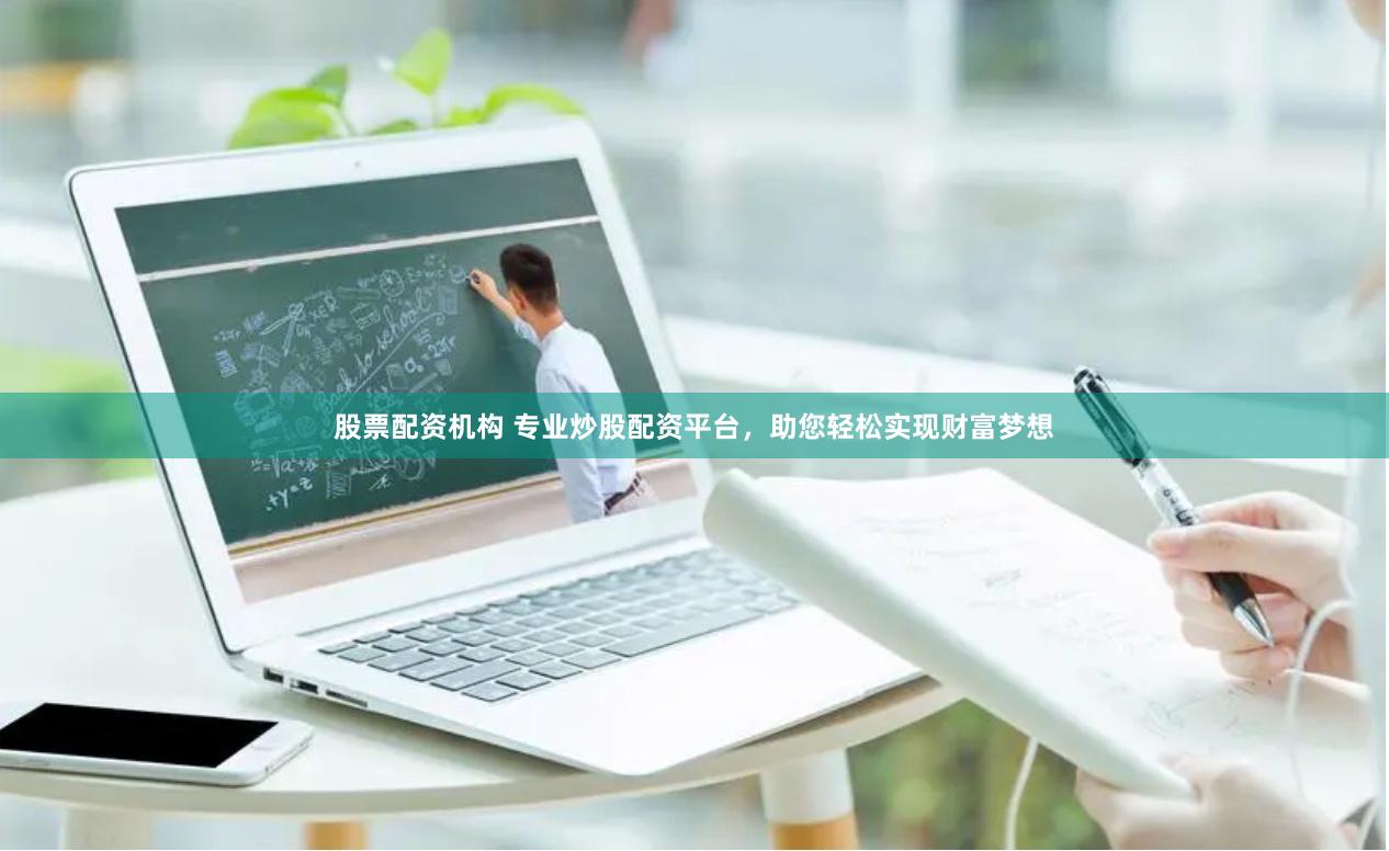 股票配资机构 专业炒股配资平台，助您轻松实现财富梦想