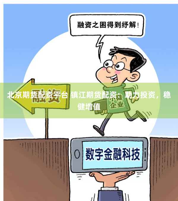 北京期货配资平台 镇江期货配资：助力投资，稳健增值