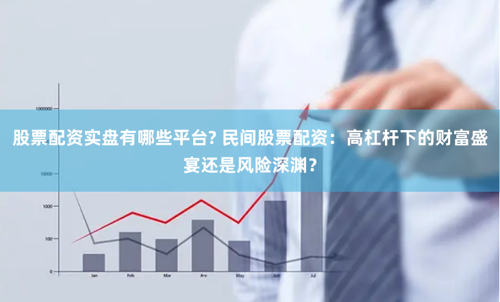 股票配资实盘有哪些平台? 民间股票配资：高杠杆下的财富盛宴还是风险深渊？
