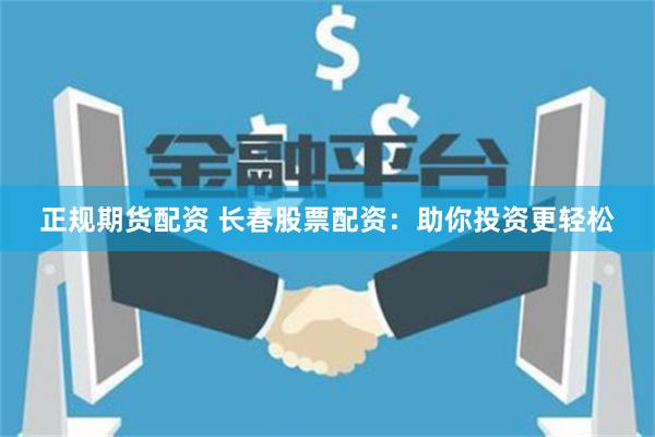 正规期货配资 长春股票配资：助你投资更轻松