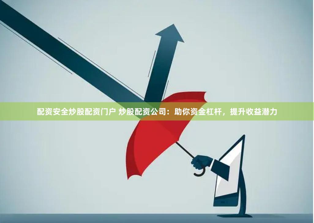 配资安全炒股配资门户 炒股配资公司：助你资金杠杆，提升收益潜力