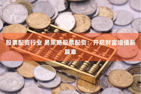 股票配资行业 易策略股票配资：开启财富增值新篇章