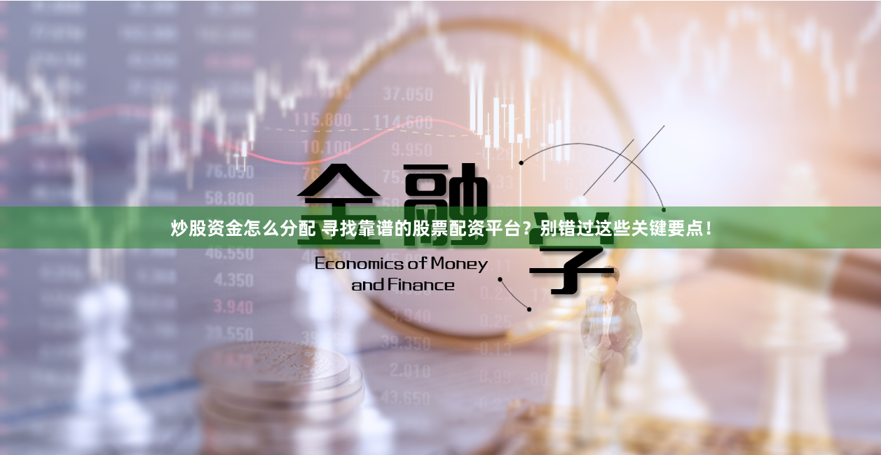 炒股资金怎么分配 寻找靠谱的股票配资平台?别错过这些关键要点!