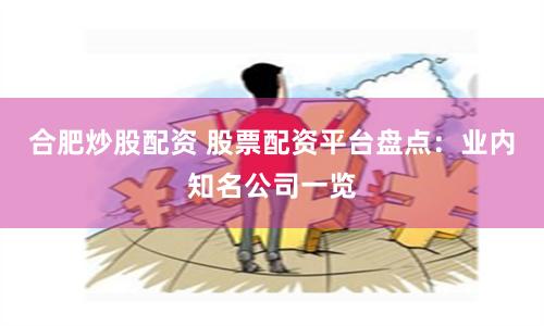 合肥炒股配资 股票配资平台盘点:业内知名公司一览