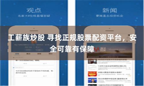 工薪族炒股 寻找正规股票配资平台,安全可靠有保障