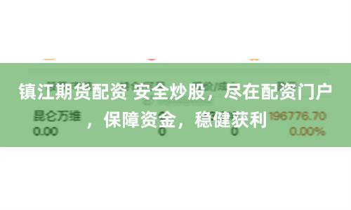 镇江期货配资 安全炒股,尽在配资门户,保障资金,稳健获利