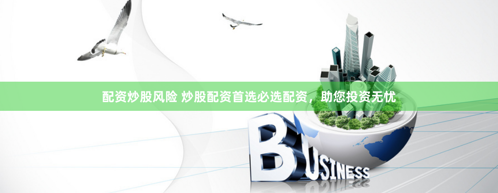 配资炒股风险 炒股配资首选必选配资，助您投资无忧