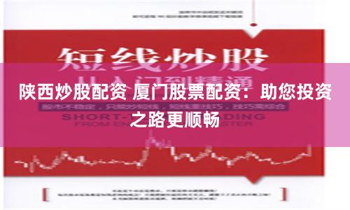 陕西炒股配资 厦门股票配资：助您投资之路更顺畅