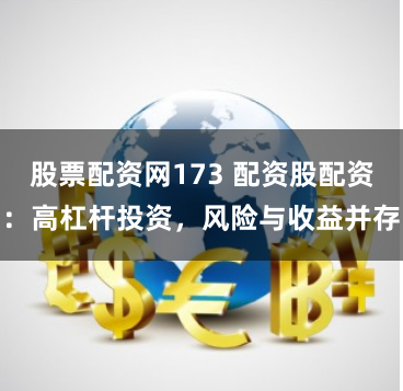 股票配资网173 配资股配资：高杠杆投资，风险与收益并存