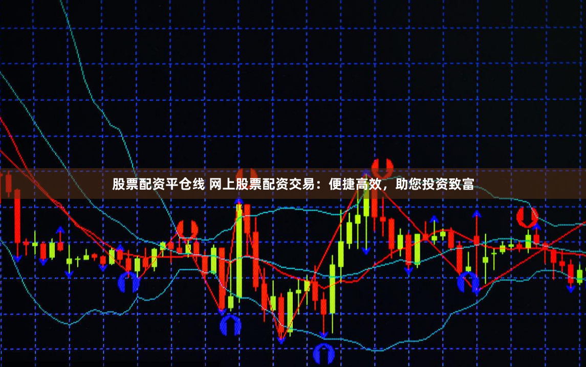 股票配资平仓线 网上股票配资交易：便捷高效，助您投资致富