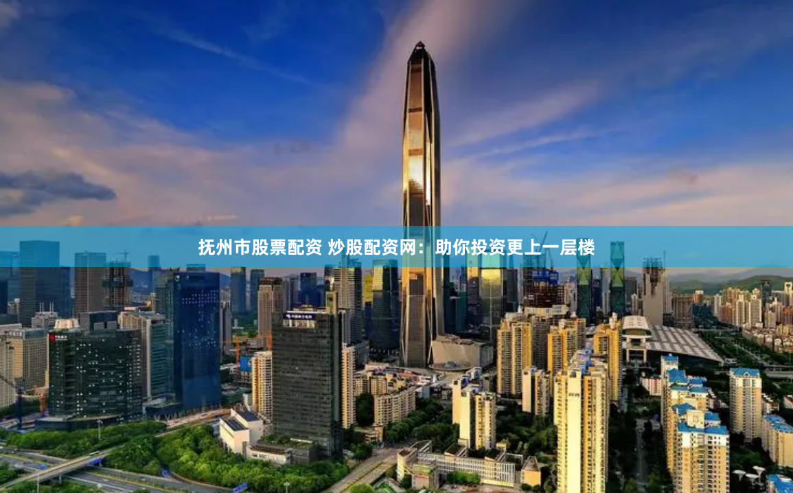 抚州市股票配资 炒股配资网：助你投资更上一层楼