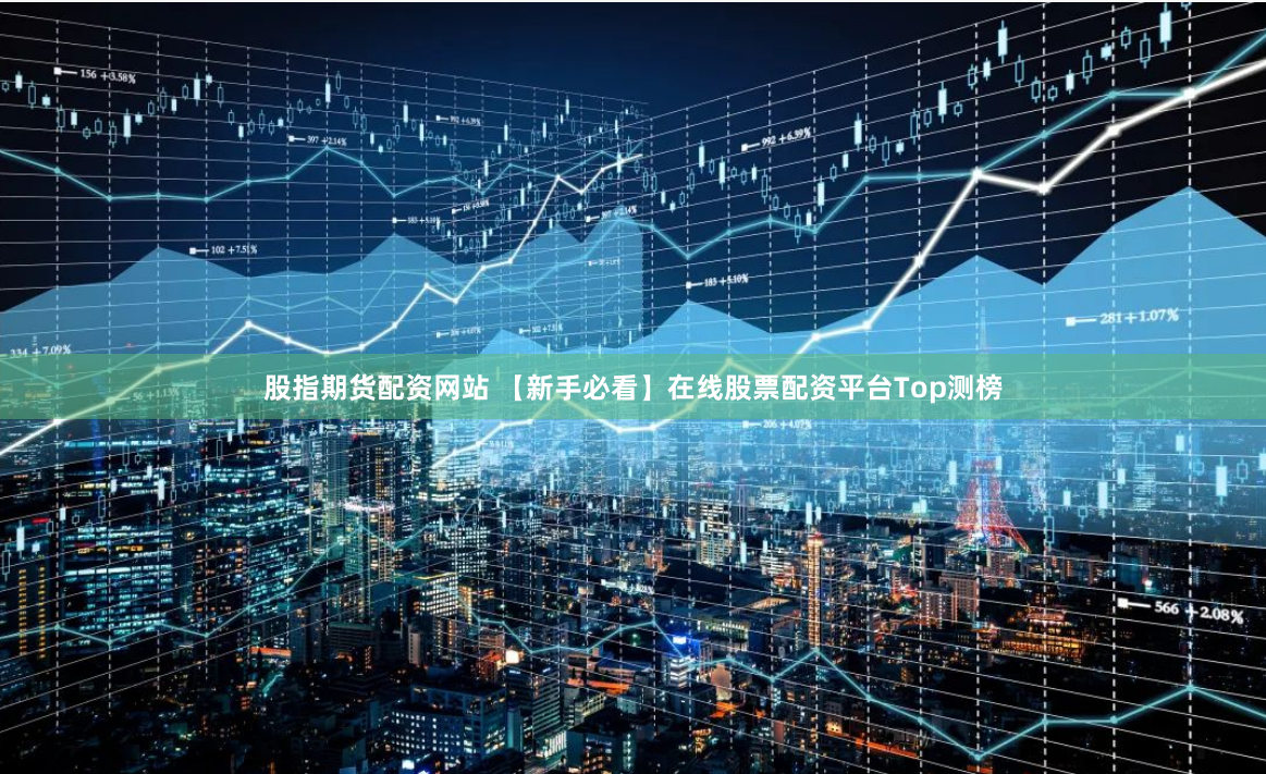 股指期货配资网站 【新手必看】在线股票配资平台Top测榜