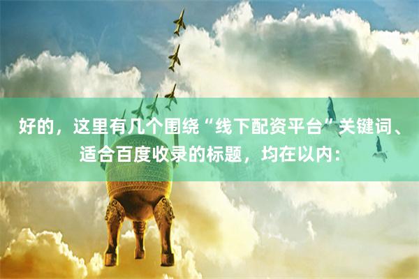 好的，这里有几个围绕“线下配资平台”关键词、适合百度收录的标题，均在以内：