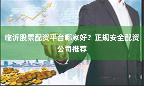 临沂股票配资平台哪家好？正规安全配资公司推荐