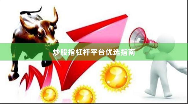 炒股指杠杆平台优选指南