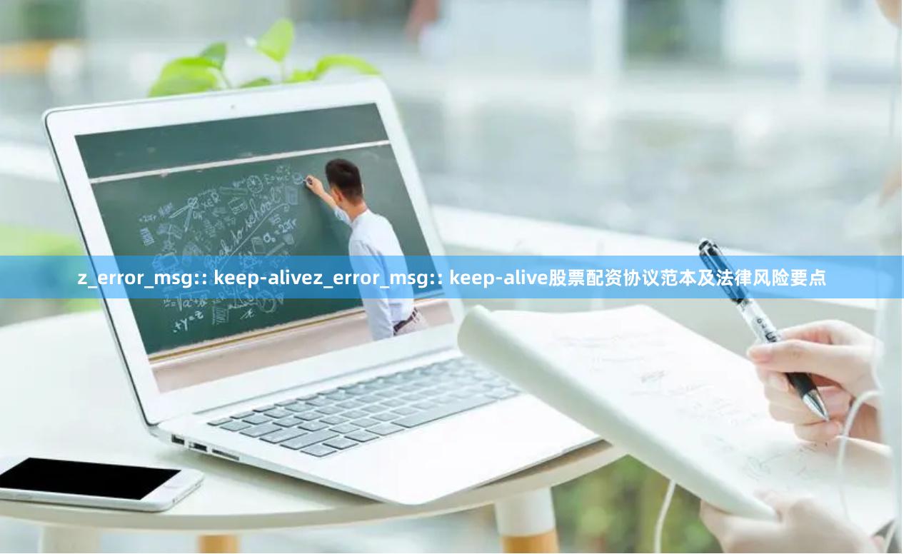 z_error_msg:: keep-alivez_error_msg:: keep-alive股票配资协议范本及法律风险要点
