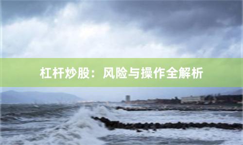 杠杆炒股：风险与操作全解析