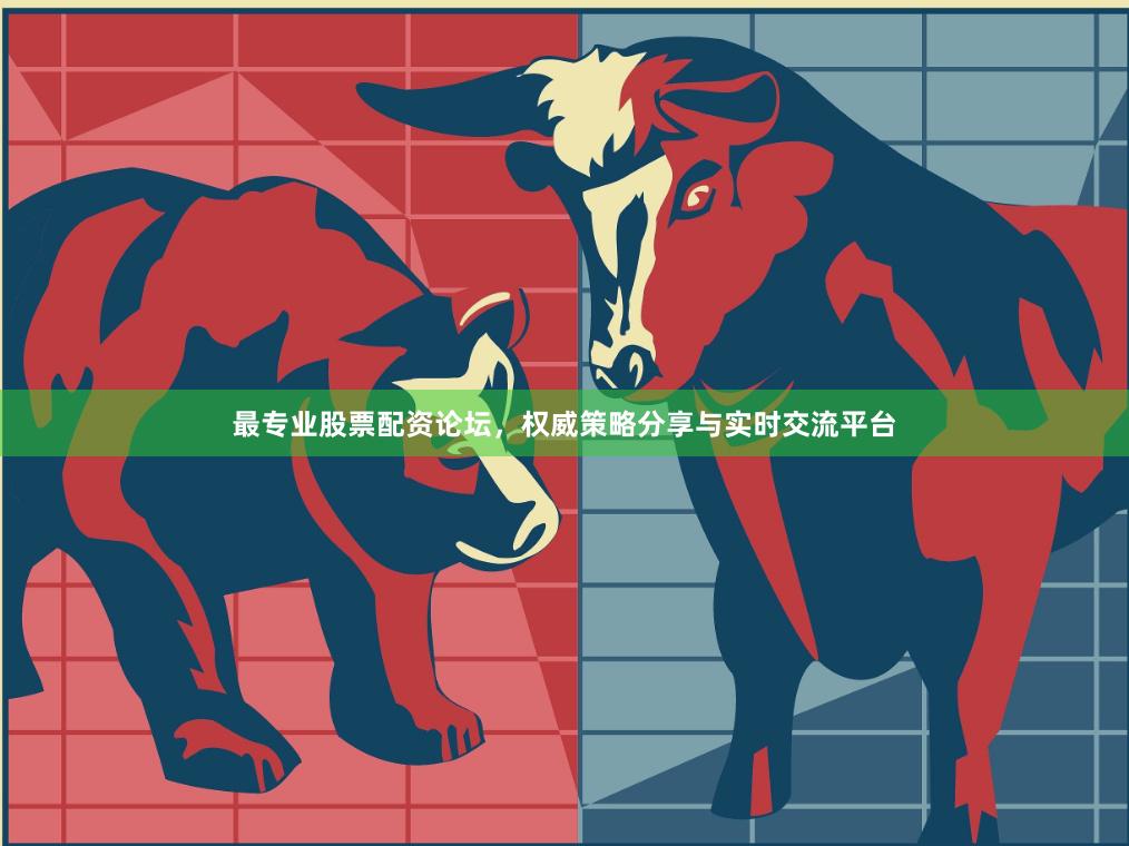 最专业股票配资论坛，权威策略分享与实时交流平台