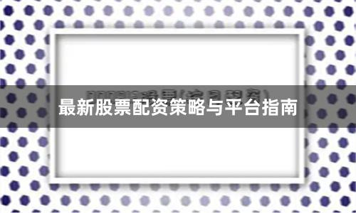 最新股票配资策略与平台指南