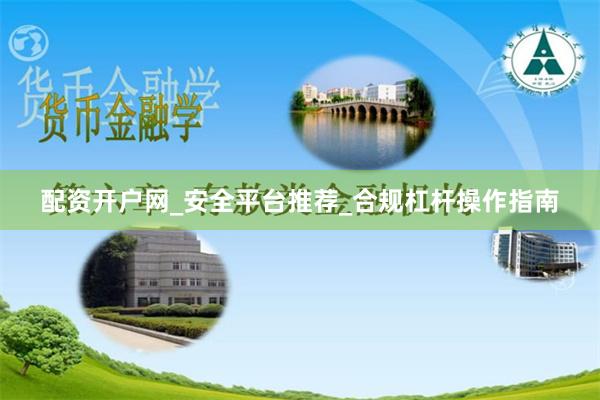 配资开户网_安全平台推荐_合规杠杆操作指南