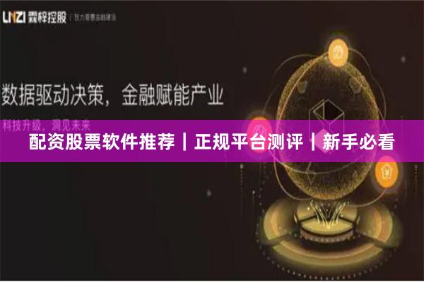 配资股票软件推荐｜正规平台测评｜新手必看