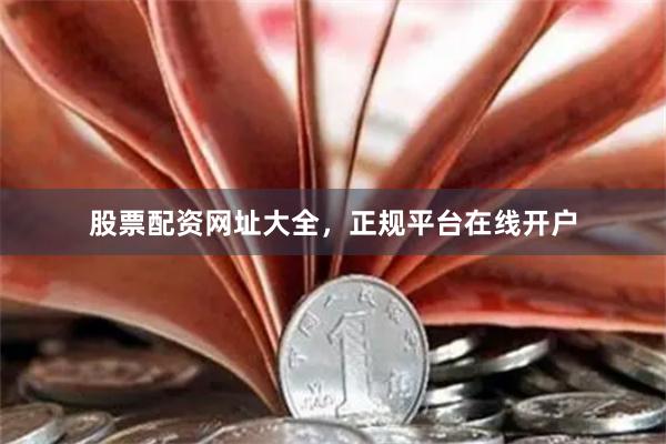 股票配资网址大全，正规平台在线开户