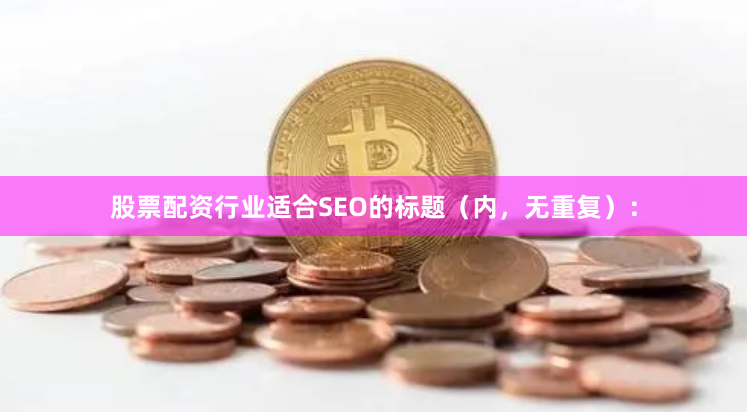 股票配资行业适合SEO的标题（内，无重复）：