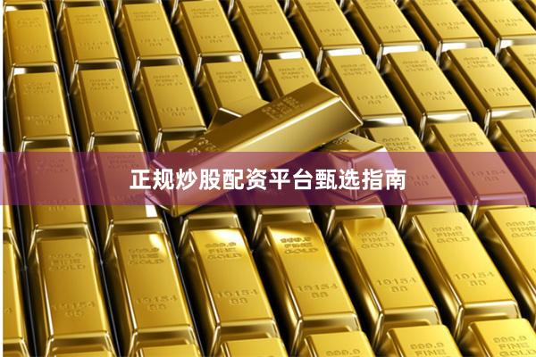 正规炒股配资平台甄选指南