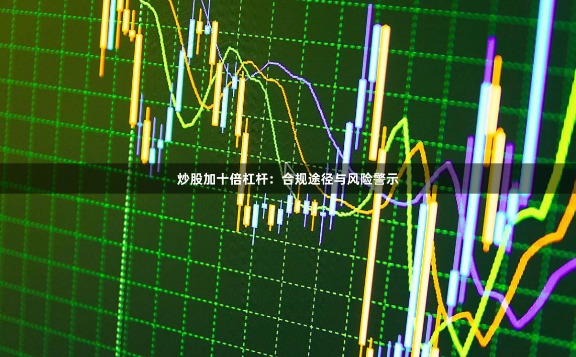 炒股加十倍杠杆：合规途径与风险警示